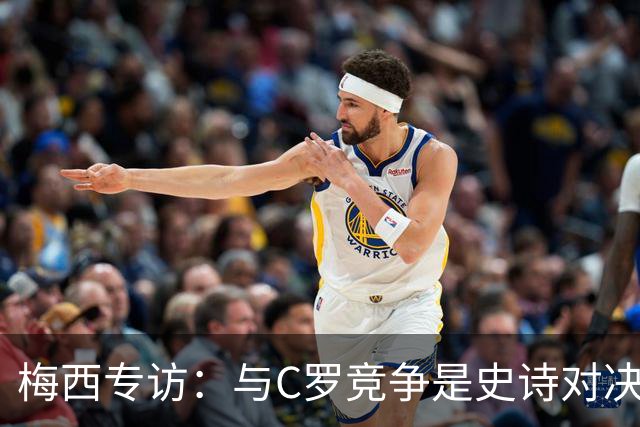 梅西专访：与C罗竞争是史诗对决 不再考虑争金球