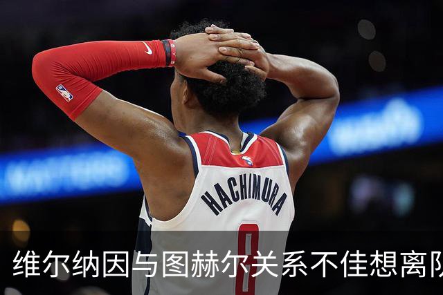 维尔纳因与图赫尔关系不佳想离队 蓝军也想送走他